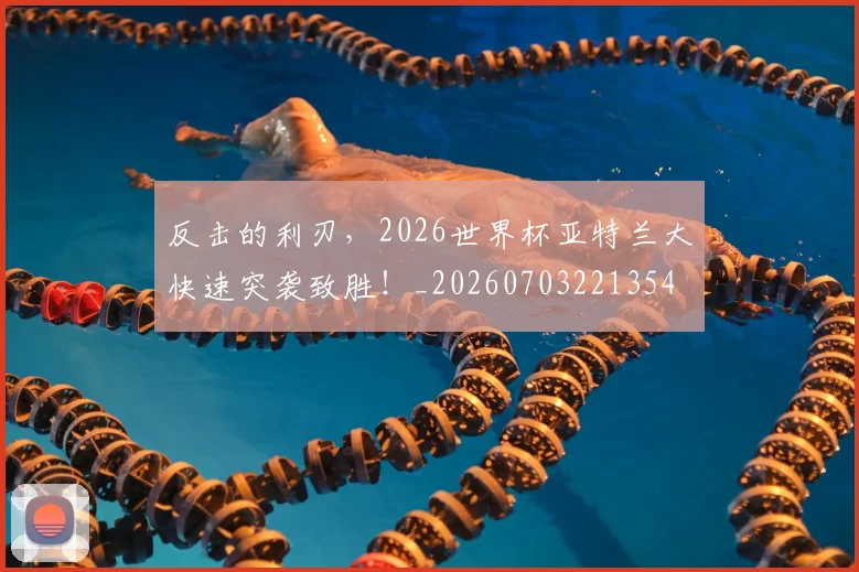 反击的利刃，2026世界杯亚特兰大快速突袭致胜！_20260703221354