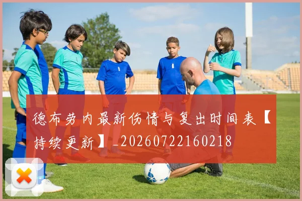 德布劳内最新伤情与复出时间表【持续更新】_20260722160218