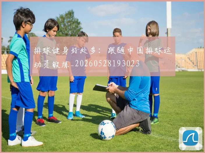 排球健身好处多：跟随中国排球运动员锻炼_20260528193023