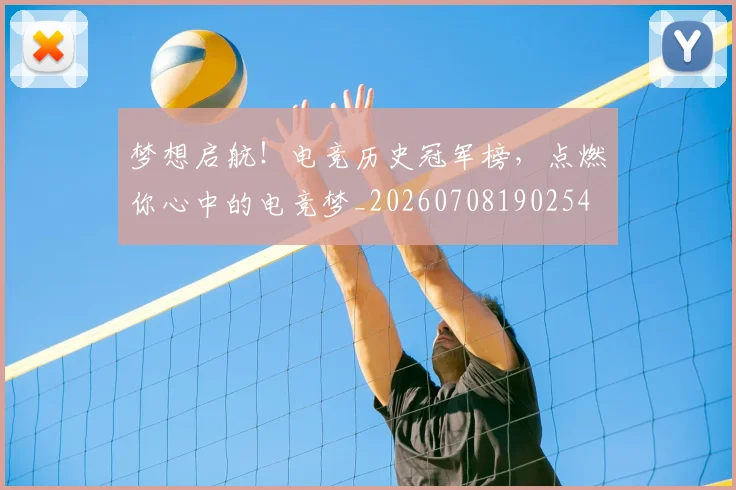 梦想启航!电竞历史冠军榜,点燃你心中的电竞梦_20260708190254