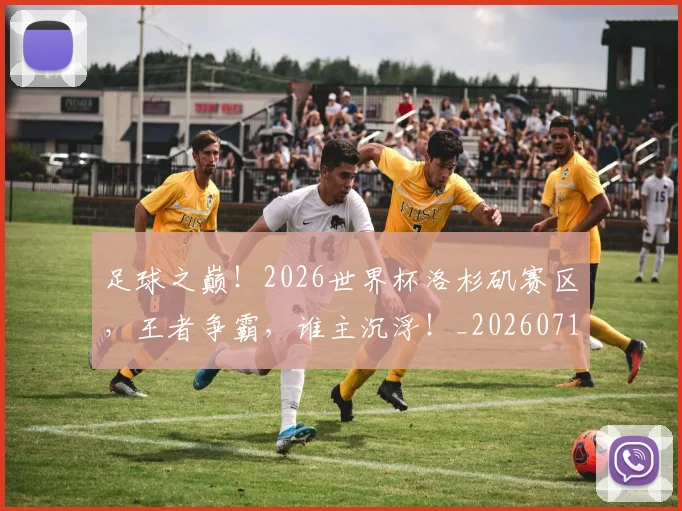 足球之巅!2026世界杯洛杉矶赛区,王者争霸,谁主沉浮!_20260711204454