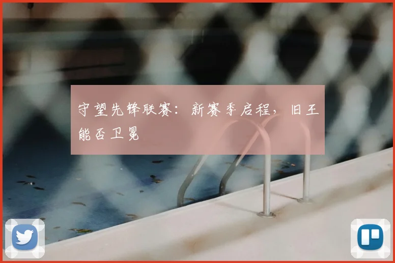 守望先锋联赛:新赛季启程,旧王能否卫冕
