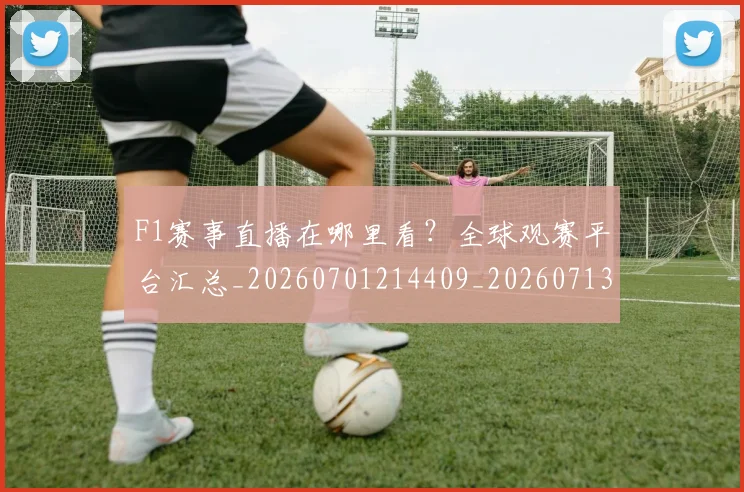 F1赛事直播在哪里看?全球观赛平台汇总_20260701214409_20260713233835