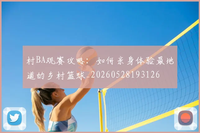 村BA观赛攻略:如何亲身体验最地道的乡村篮球_20260528193126