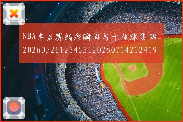 NBA季后赛精彩瞬间与十佳球集锦_20260526125455_20260714212419