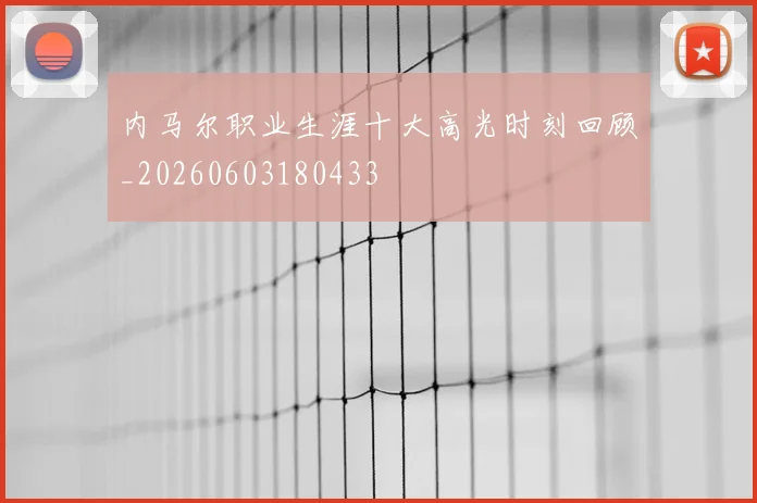 内马尔职业生涯十大高光时刻回顾_20260603180433