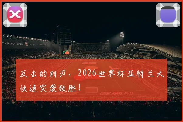 反击的利刃，2026世界杯亚特兰大快速突袭致胜！