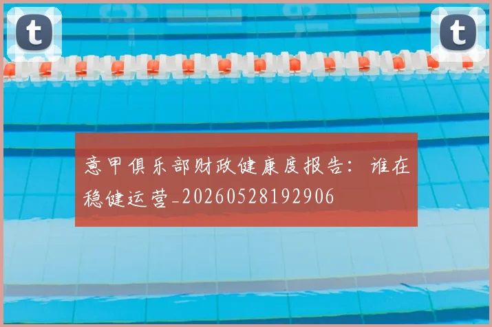 意甲俱乐部财政健康度报告:谁在稳健运营_20260528192906