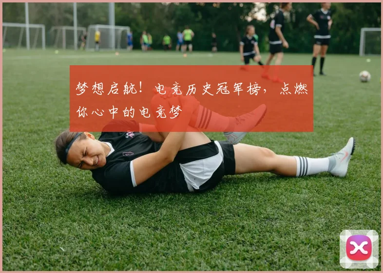 梦想启航！电竞历史冠军榜，点燃你心中的电竞梦