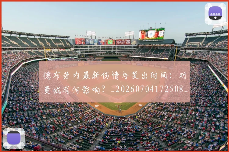 德布劳内最新伤情与复出时间：对曼城有何影响？_20260704172508_20260722160222