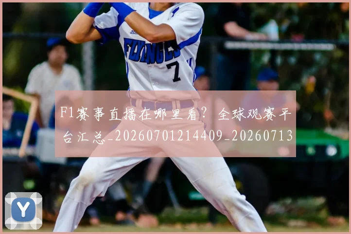 F1赛事直播在哪里看？全球观赛平台汇总_20260701214409_20260713233835