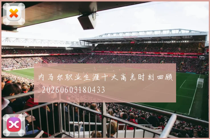 内马尔职业生涯十大高光时刻回顾_20260603180433