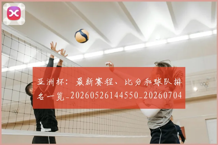 亚洲杯：最新赛程、比分和球队排名一览_20260526144550_20260704164548
