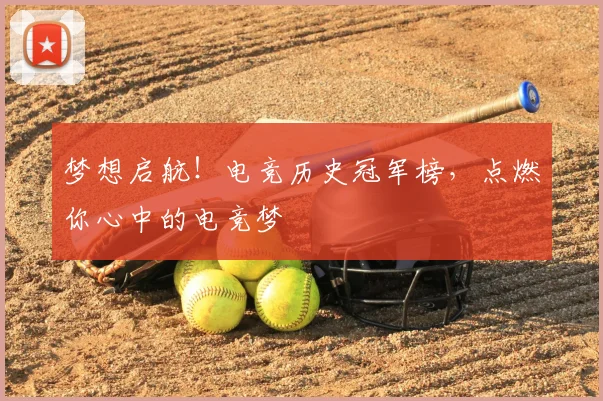 梦想启航!电竞历史冠军榜,点燃你心中的电竞梦