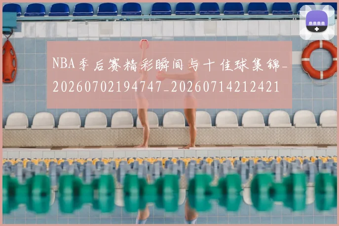 NBA季后赛精彩瞬间与十佳球集锦_20260702194747_20260714212421